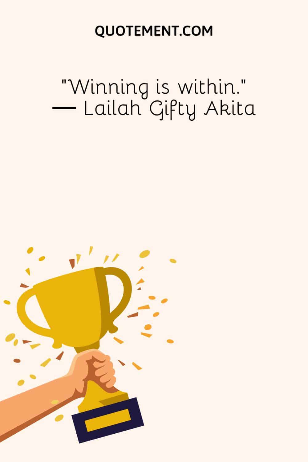 “Winning is within.” ― Lailah Gifty Akita