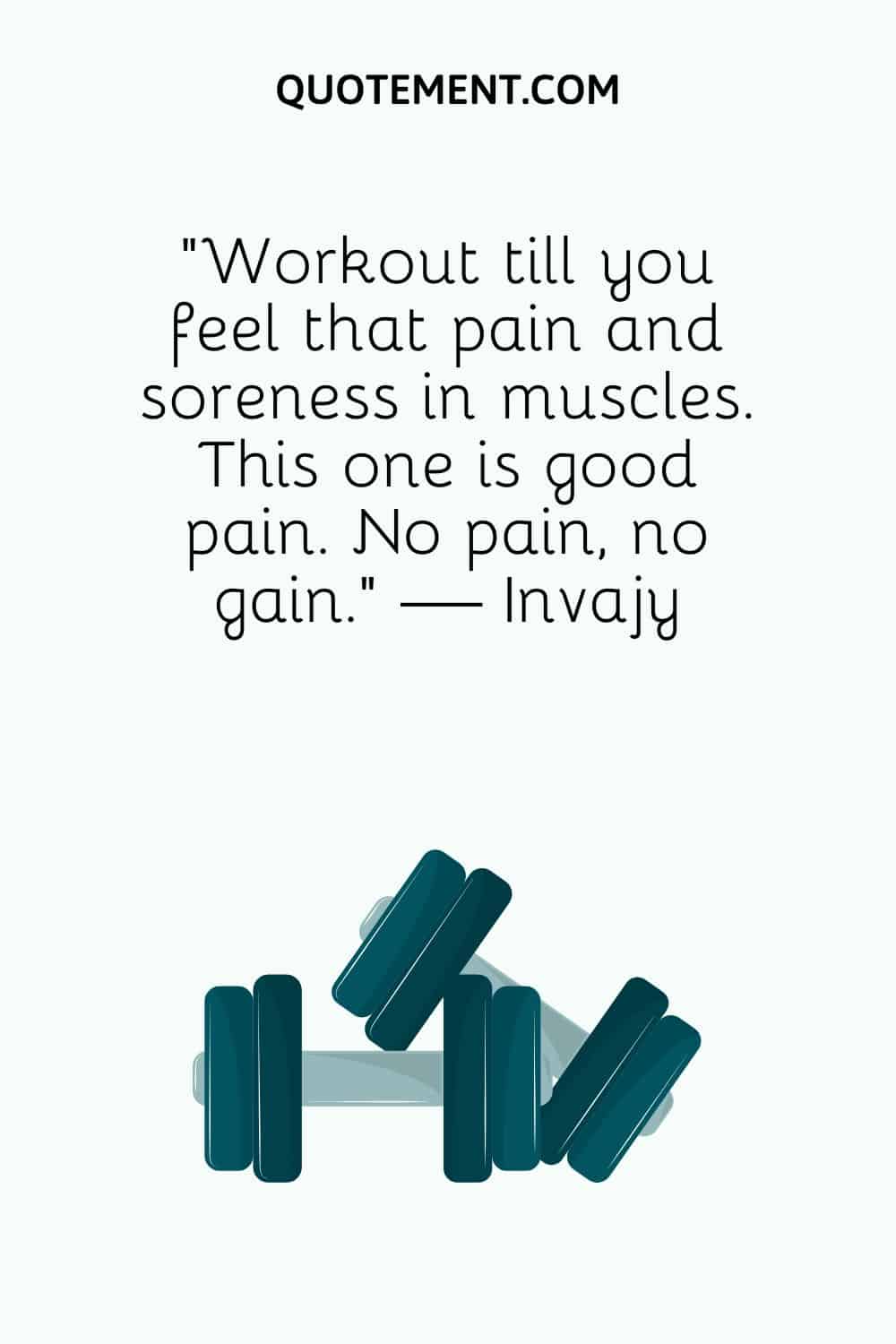 “Workout till you feel that pain and soreness in muscles. This one is good pain. No pain, no gain.” — Invajy