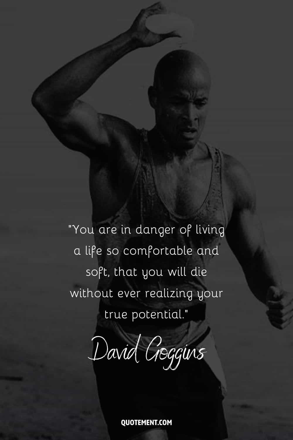 You are in danger of living a life so comfortable and soft, that you will die without ever realizing your true potential.