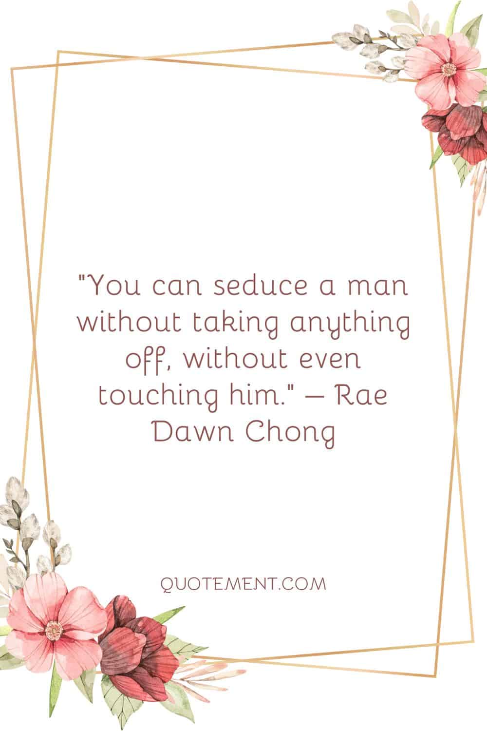 You can seduce a man without taking anything off, without even touching him.