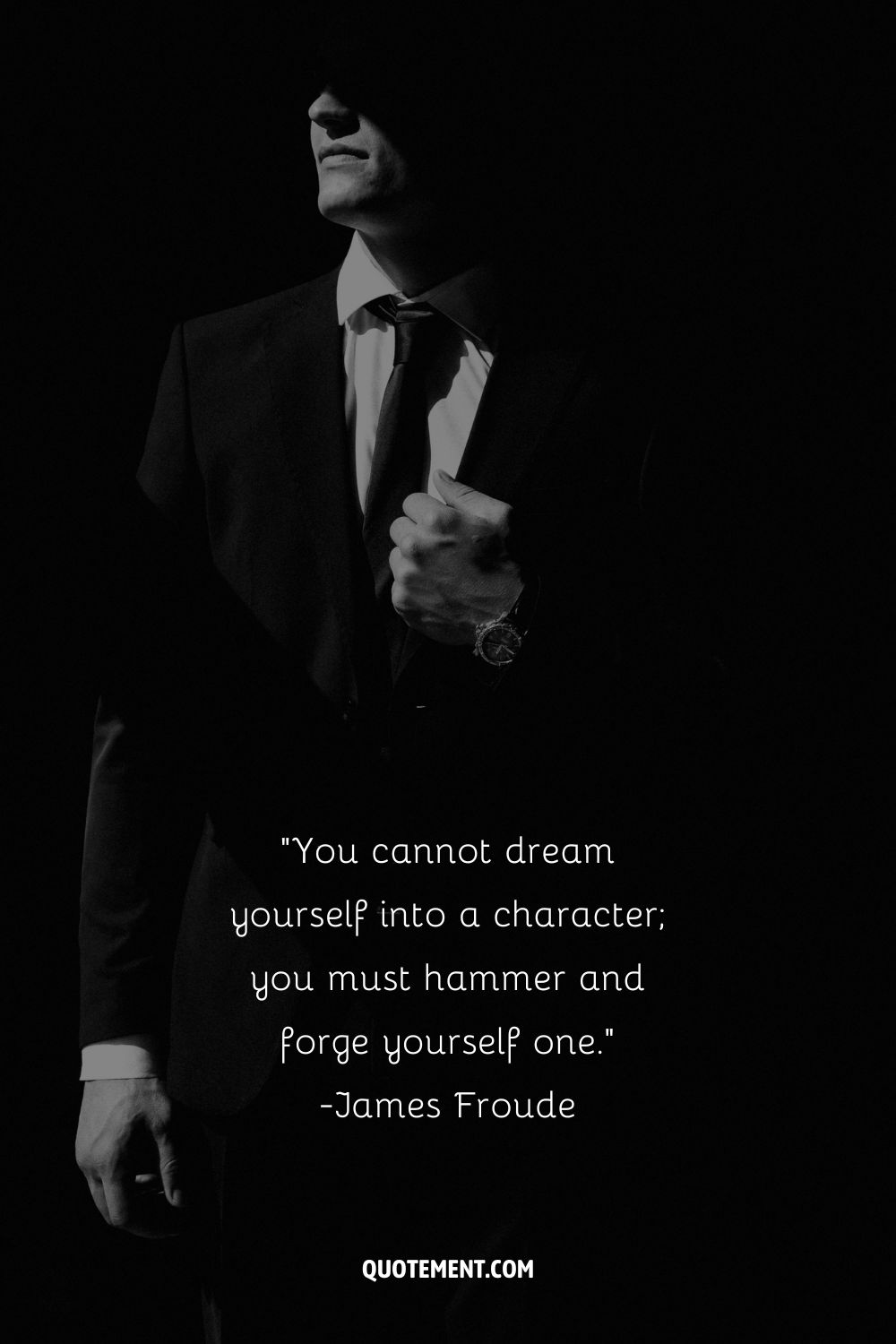 You cannot dream yourself into a character; you must hammer and forge yourself one