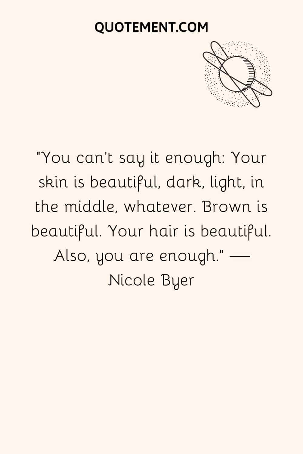 You can’t say it enough Your skin is beautiful, dark, light, in the middle, whatever