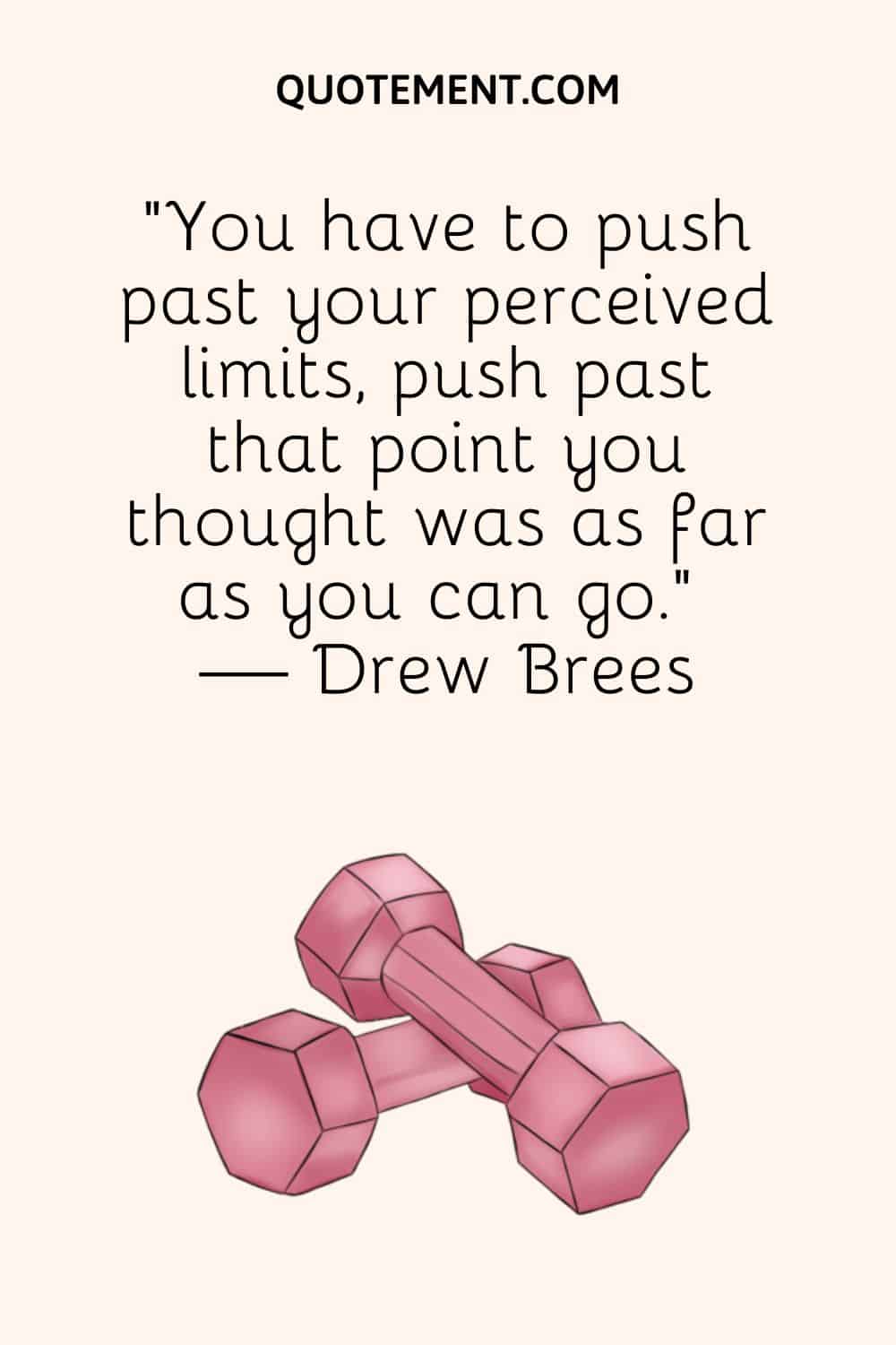 "Tienes que superar tus límites percibidos, superar ese punto que creías que era lo más lejos que podías llegar". - Drew Brees