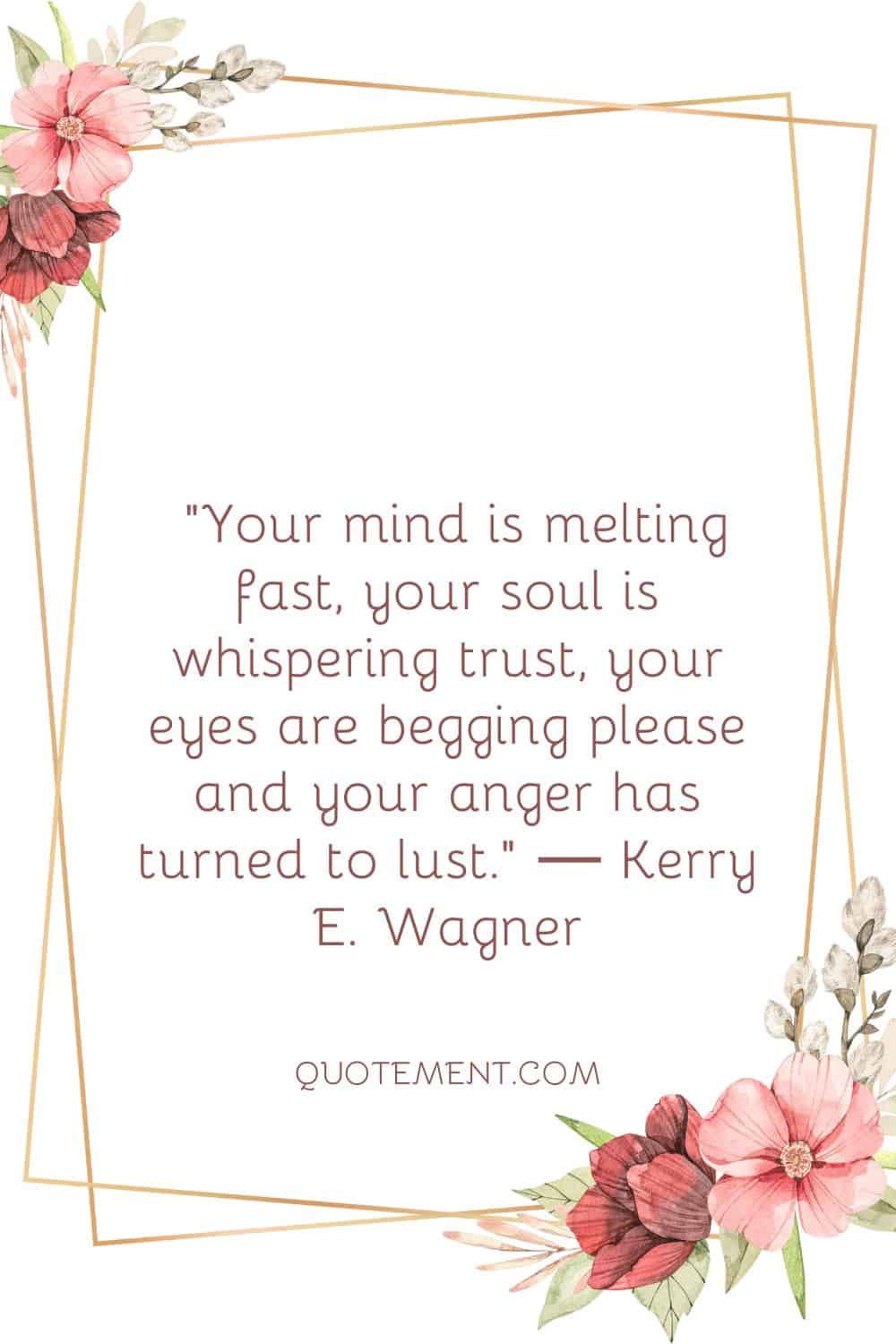 Your mind is melting fast, your soul is whispering trust, your eyes are begging please and your anger has turned to lust