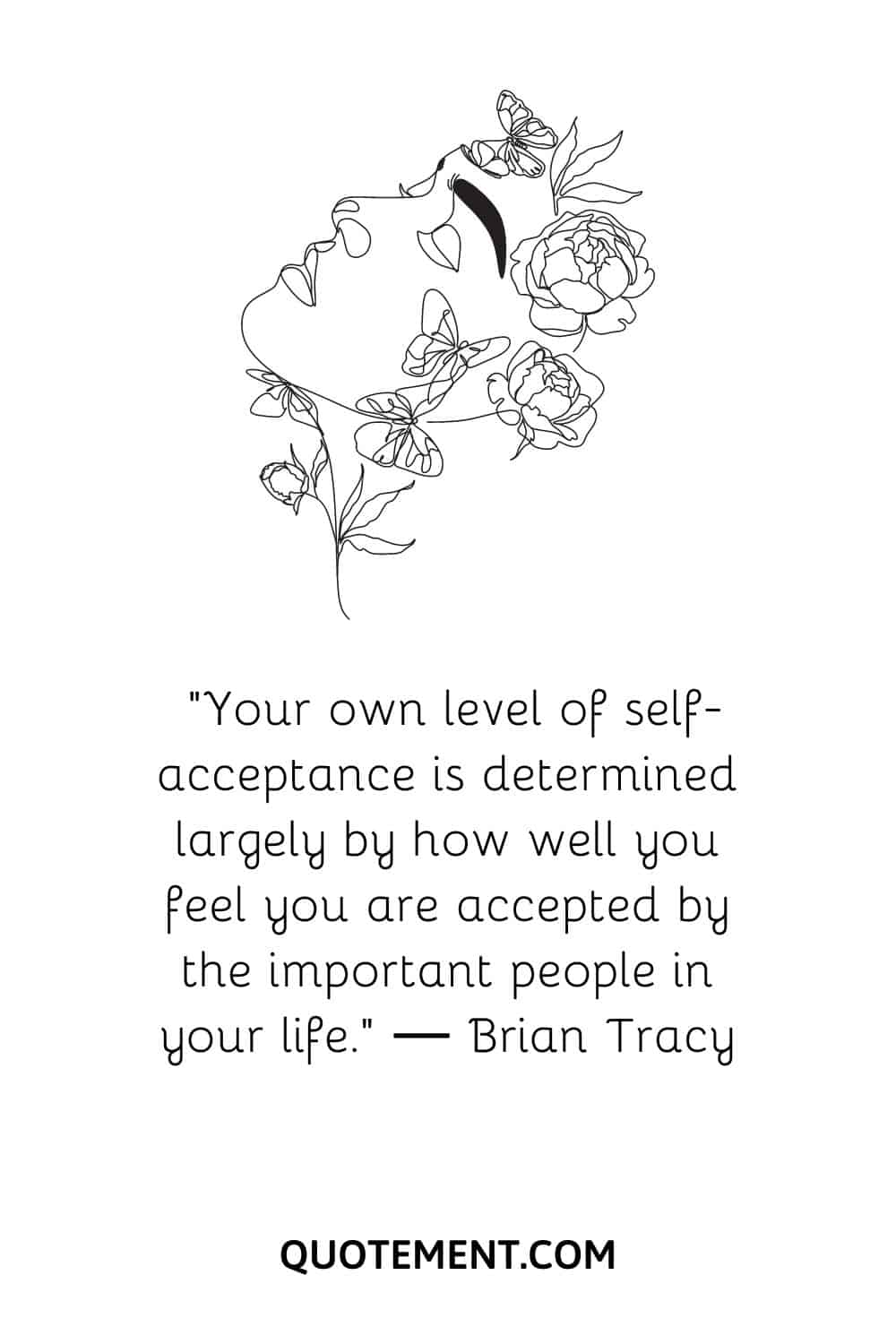 “Your own level of self-acceptance is determined largely by how well you feel you are accepted by the important people in your life.” ― Brian Tracy
