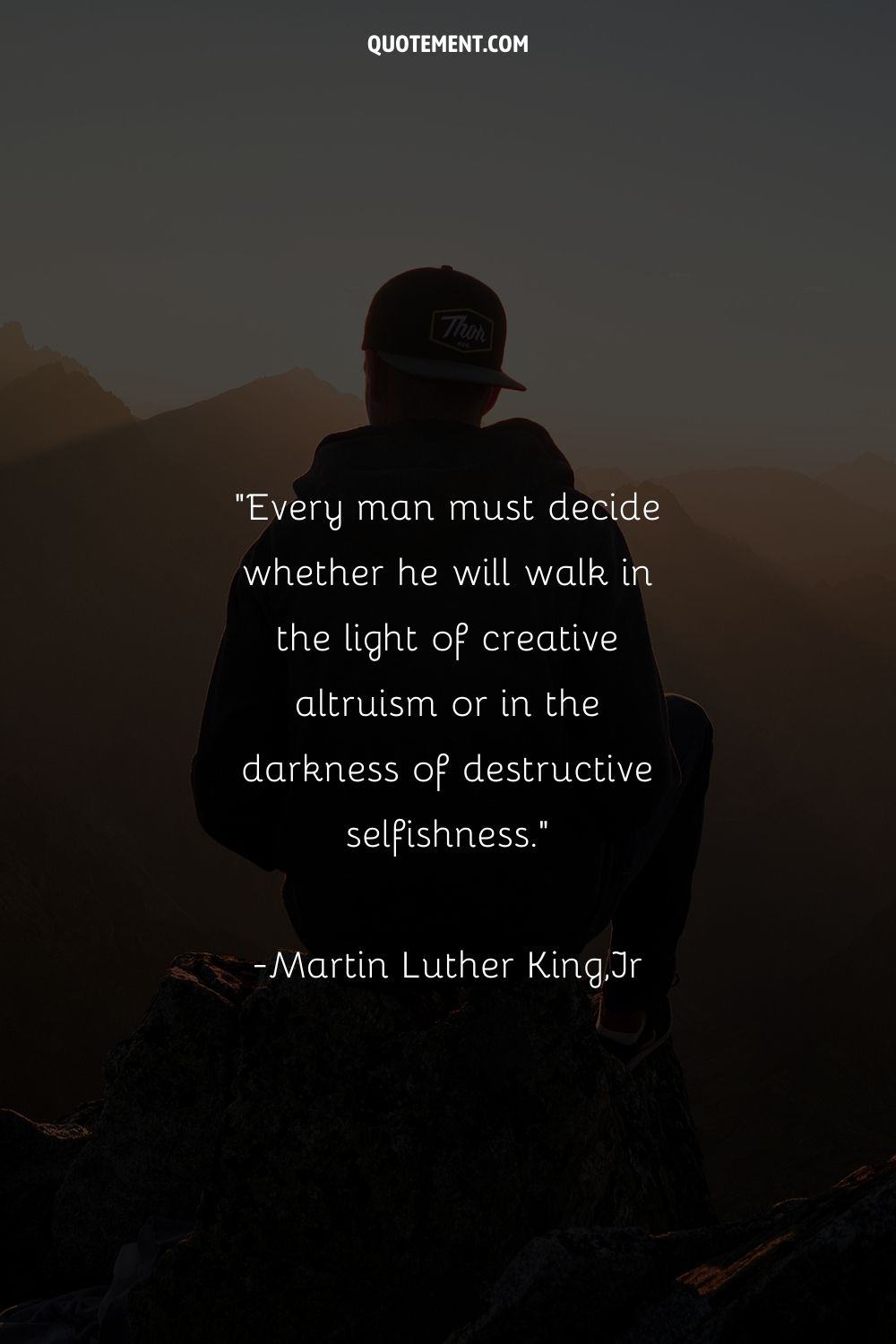 Every man must decide whether he will walk in the light of creative altruism or in the darkness of destructive selfishness