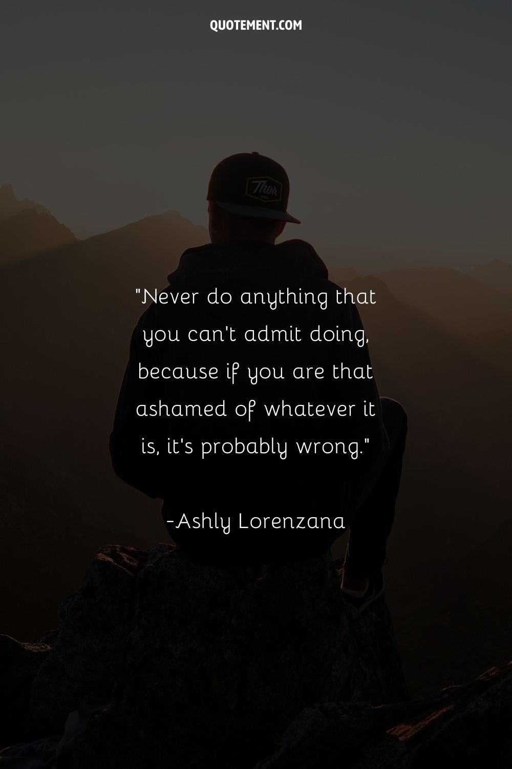Never do anything that you can't admit doing, because if you are that ashamed of whatever it is, it's probably wrong