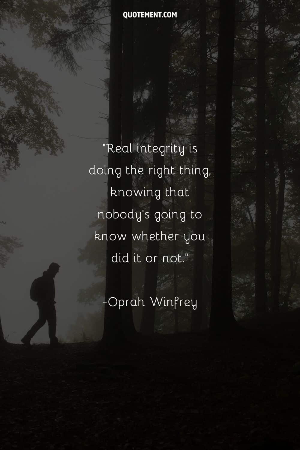 Real integrity is doing the right thing, knowing that nobody’s going to know whether you did it or not