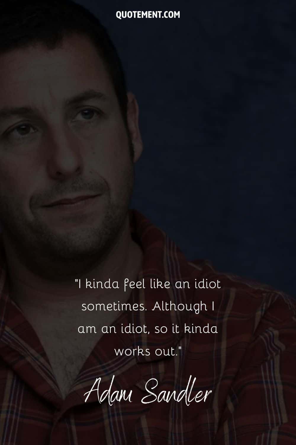 funny quote by Adam Sandler on being an idiot