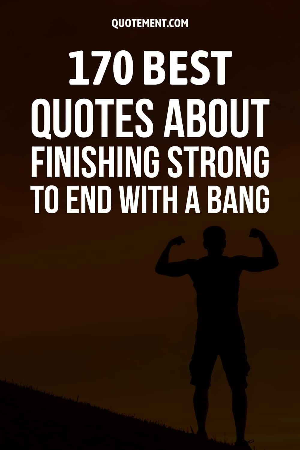 170 Best Quotes About Finishing Strong To End With A Bang