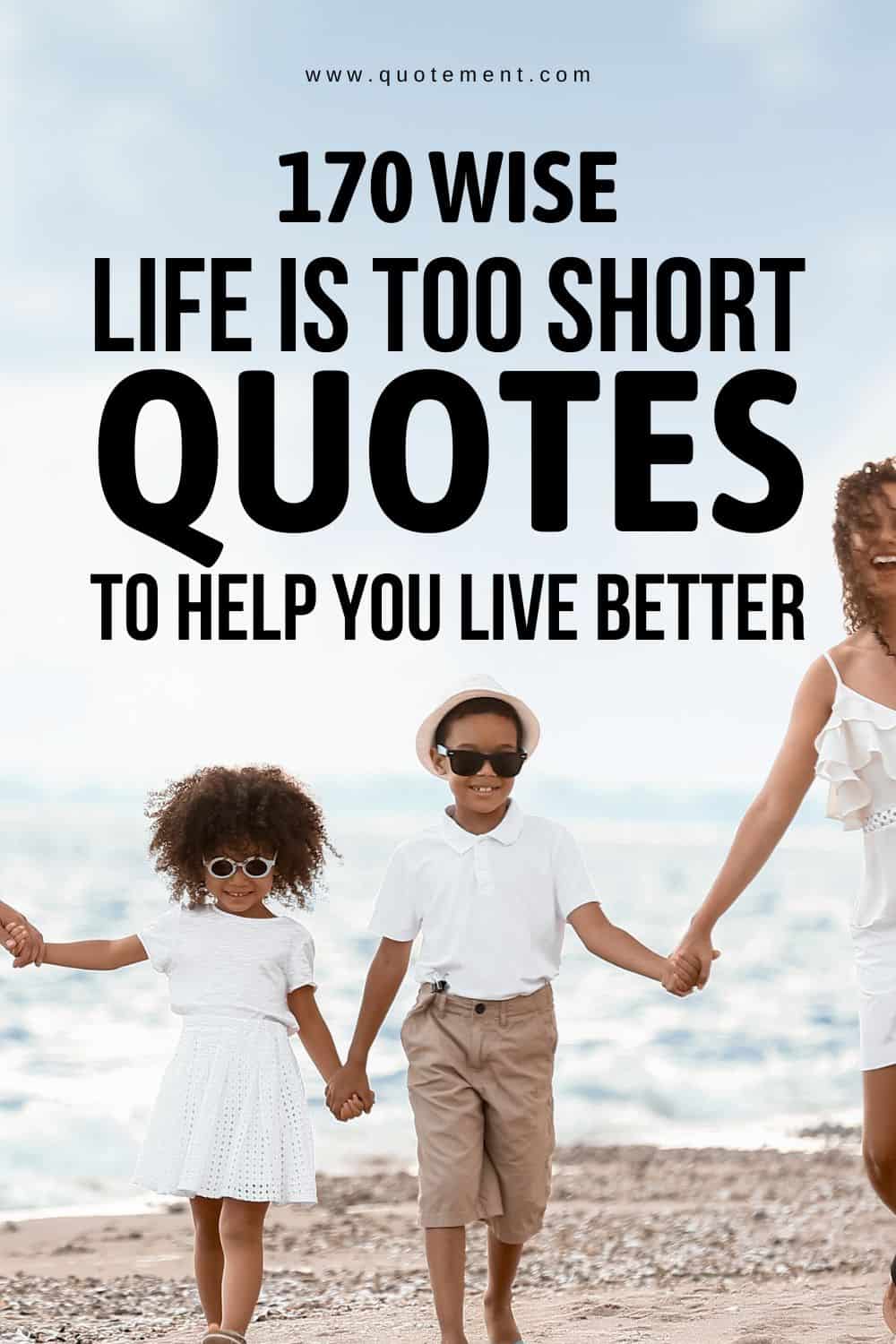 170 Wise Life Is Too Short Quotes To Help You Live Better 