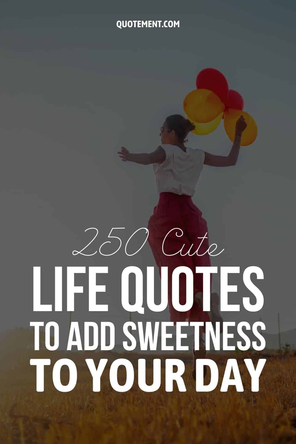 250 Cute Life Quotes To Add Sweetness To Your Day
