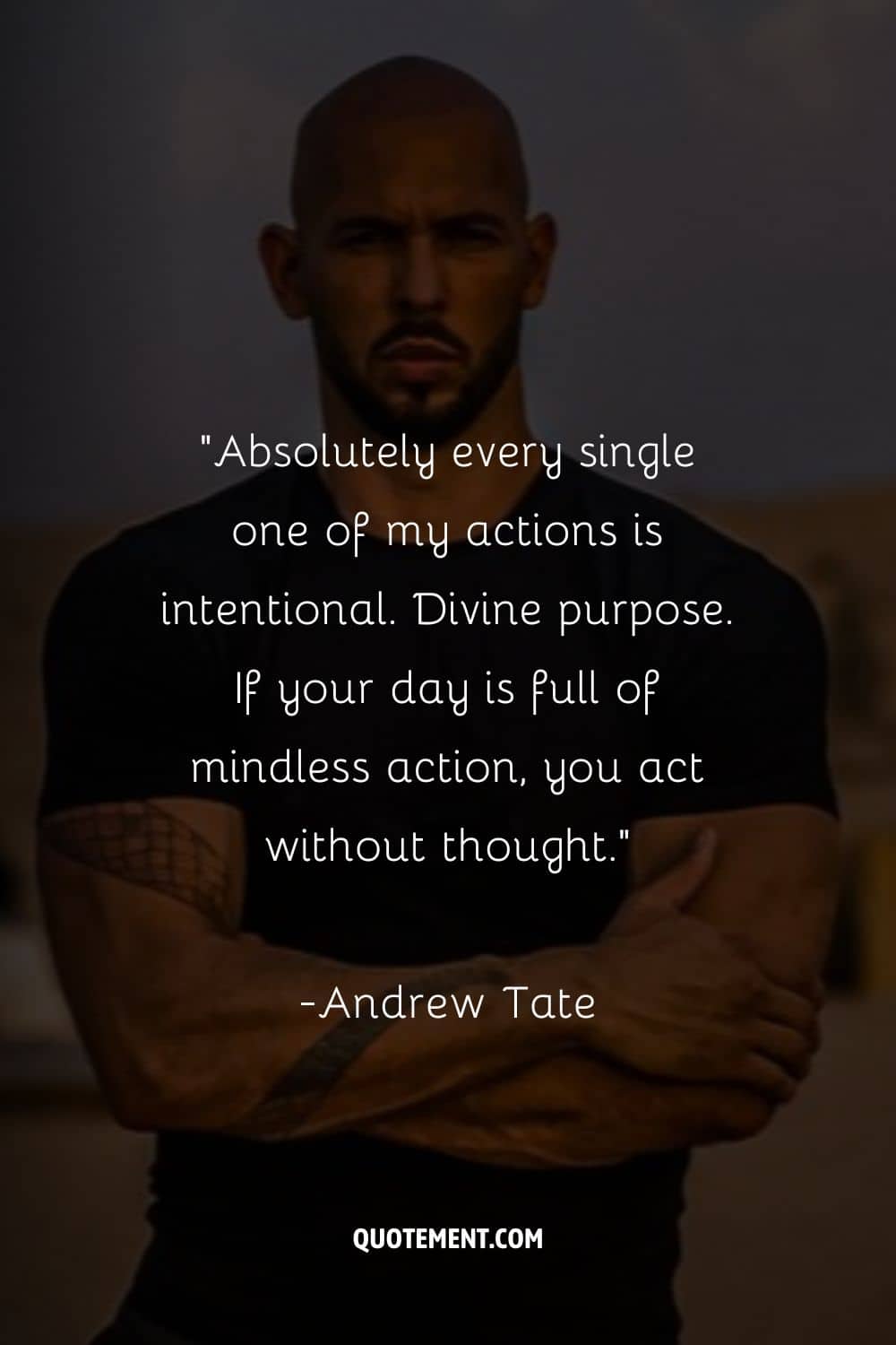 “Absolutely every single one of my actions is intentional. Divine purpose. If your day is full of mindless action, you act without thought.”