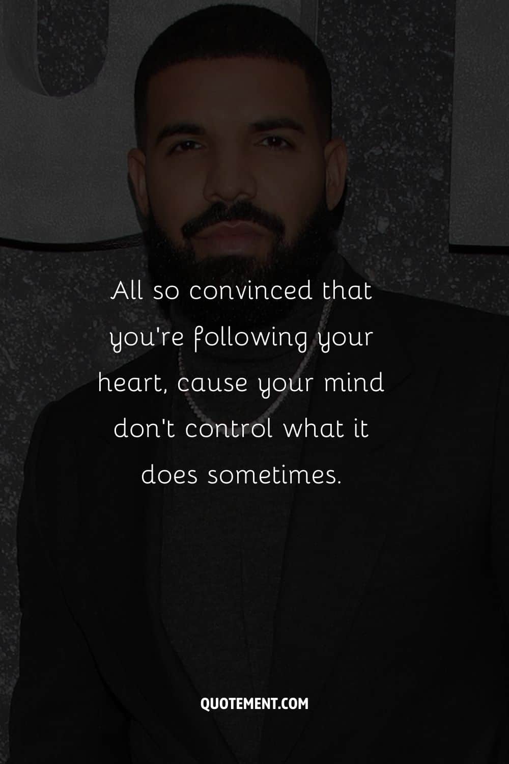 All so convinced that you’re following your heart, cause your mind don’t control what it does sometimes.