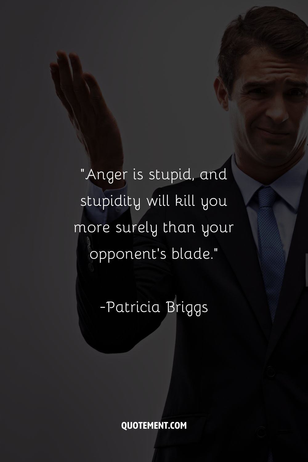 “Anger is stupid, and stupidity will kill you more surely than your opponent's blade.”