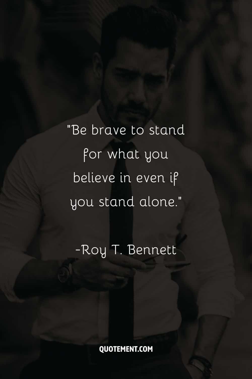 “Be brave to stand for what you believe in even if you stand alone.” ― Roy T. Bennett, The Light in the Heart