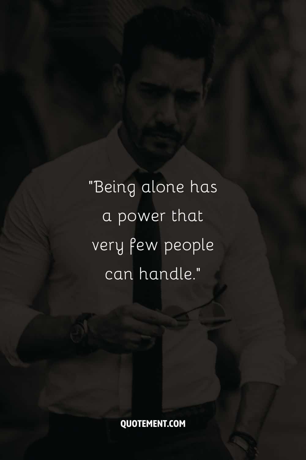 “Being alone has a power that very few people can handle.” 