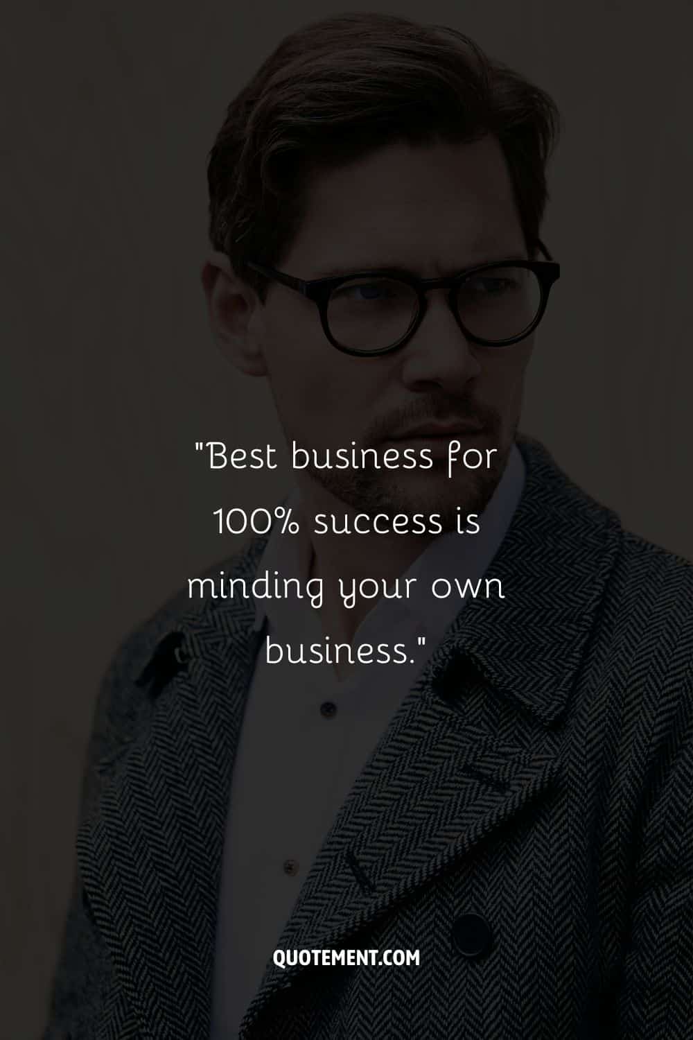 “Best business for 100% success is minding your own business.”