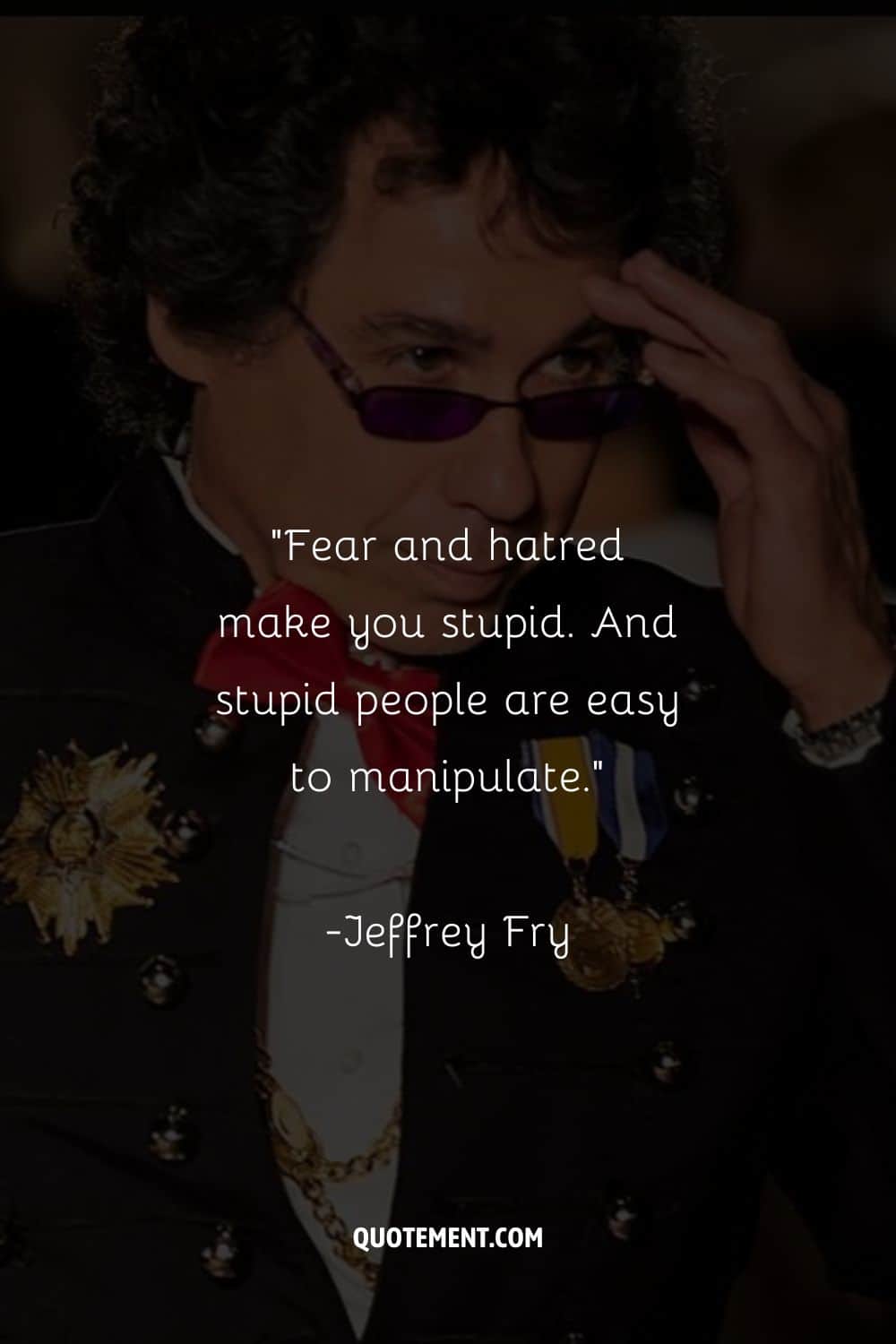 El miedo y el odio te vuelven estúpido. Y la gente estúpida es fácil de manipular".