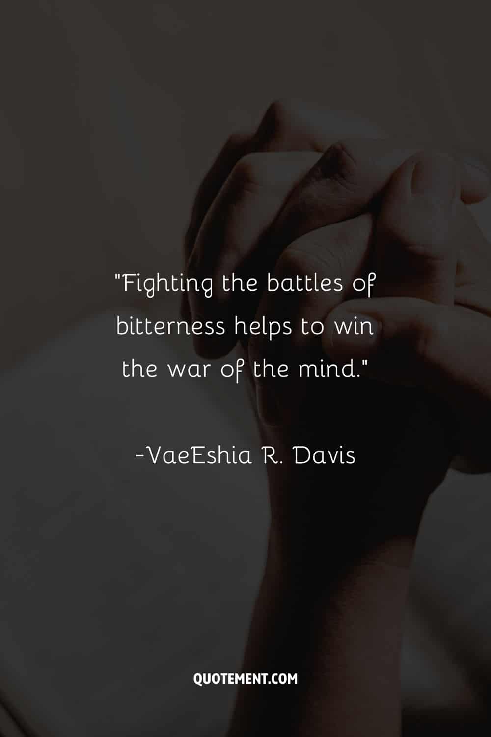 “Fighting the battles of bitterness helps to win the war of the mind.”