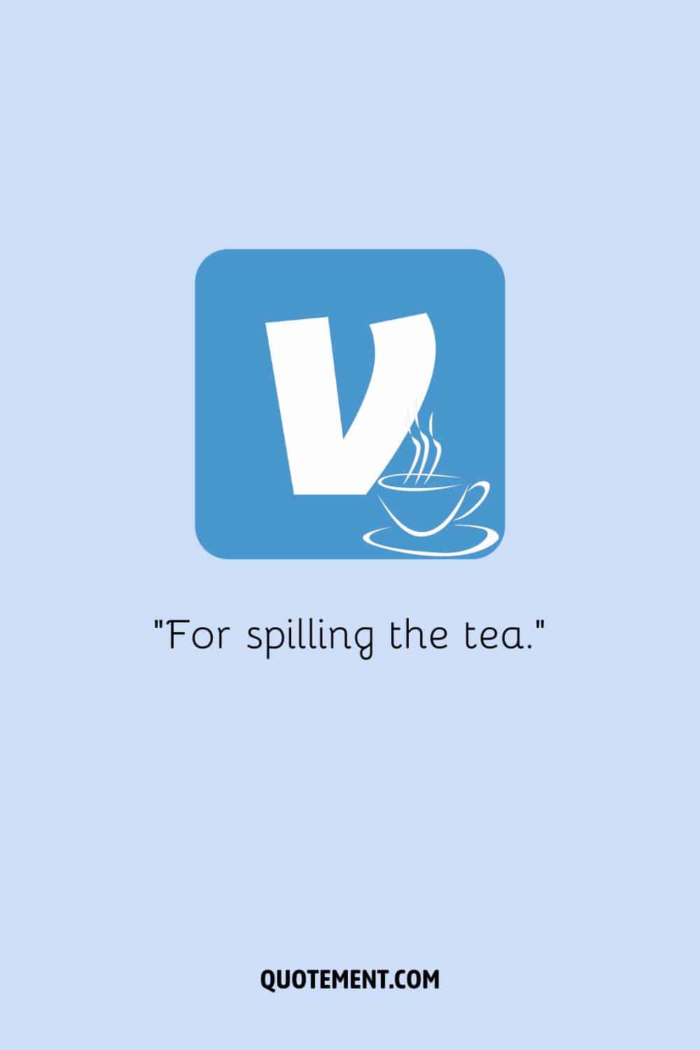 For spilling the tea