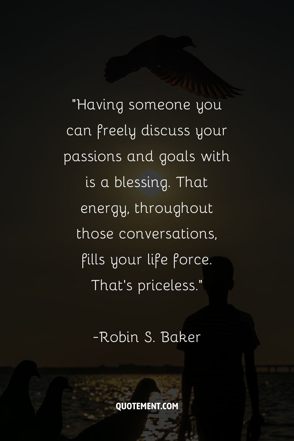 Having someone you can freely discuss your passions and goals with is a blessing. That energy, throughout those conversations, fills your life force. That's priceless.