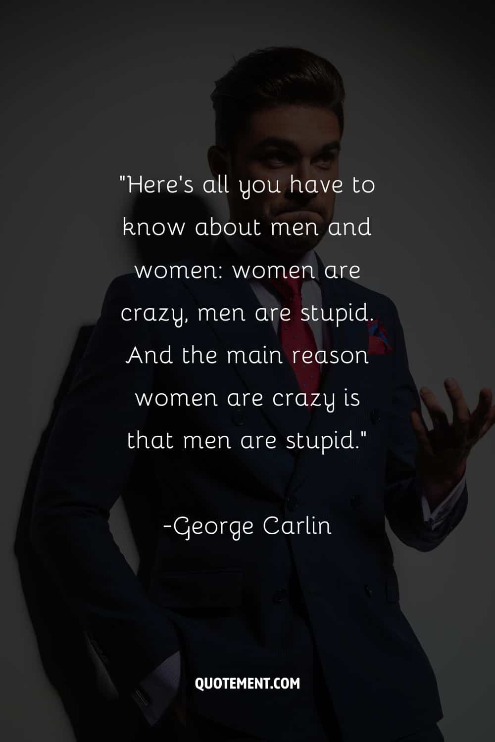 “Here's all you have to know about men and women women are crazy, men are stupid. And the main reason women are crazy is that men are stupid.”