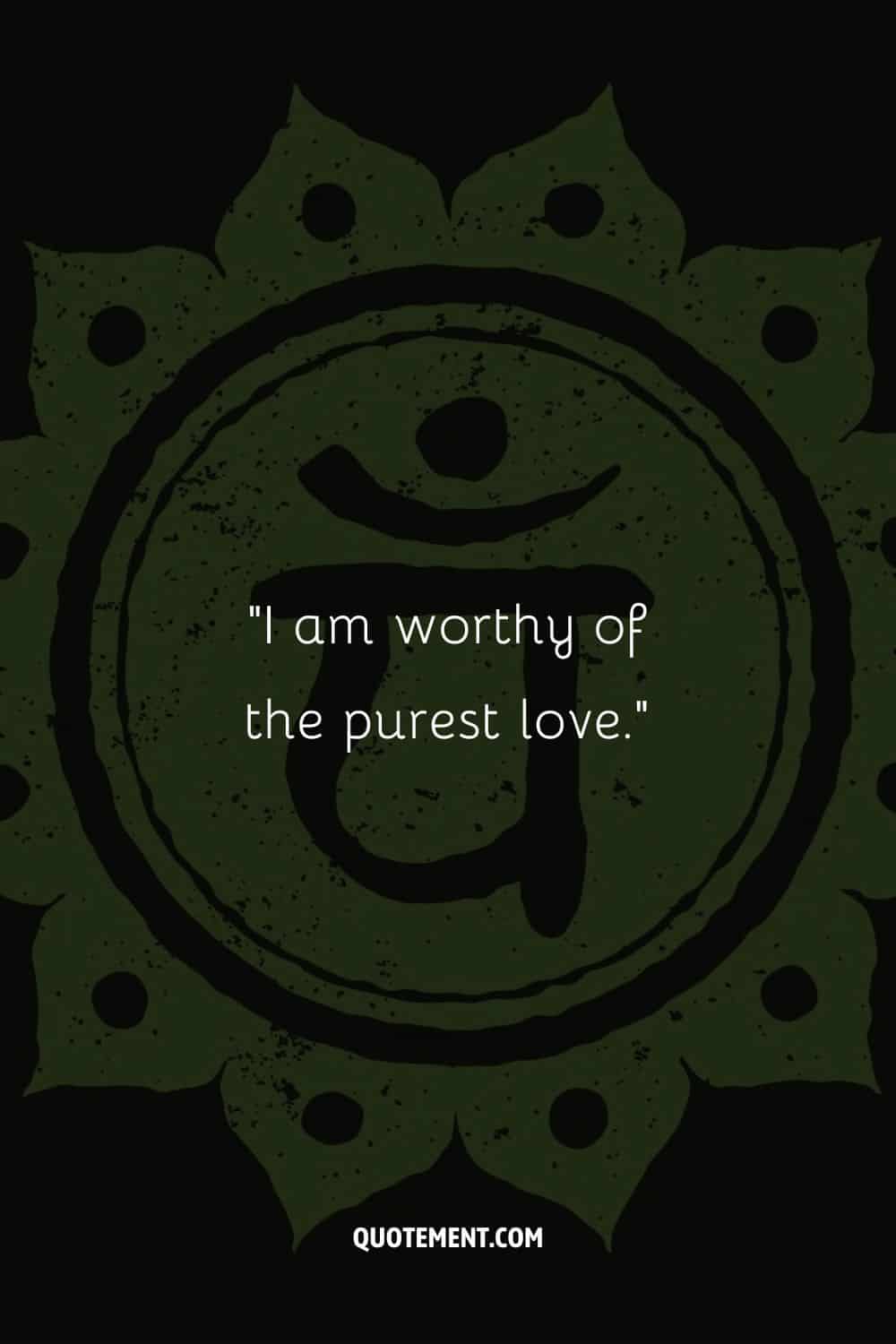 I am worthy of the purest love