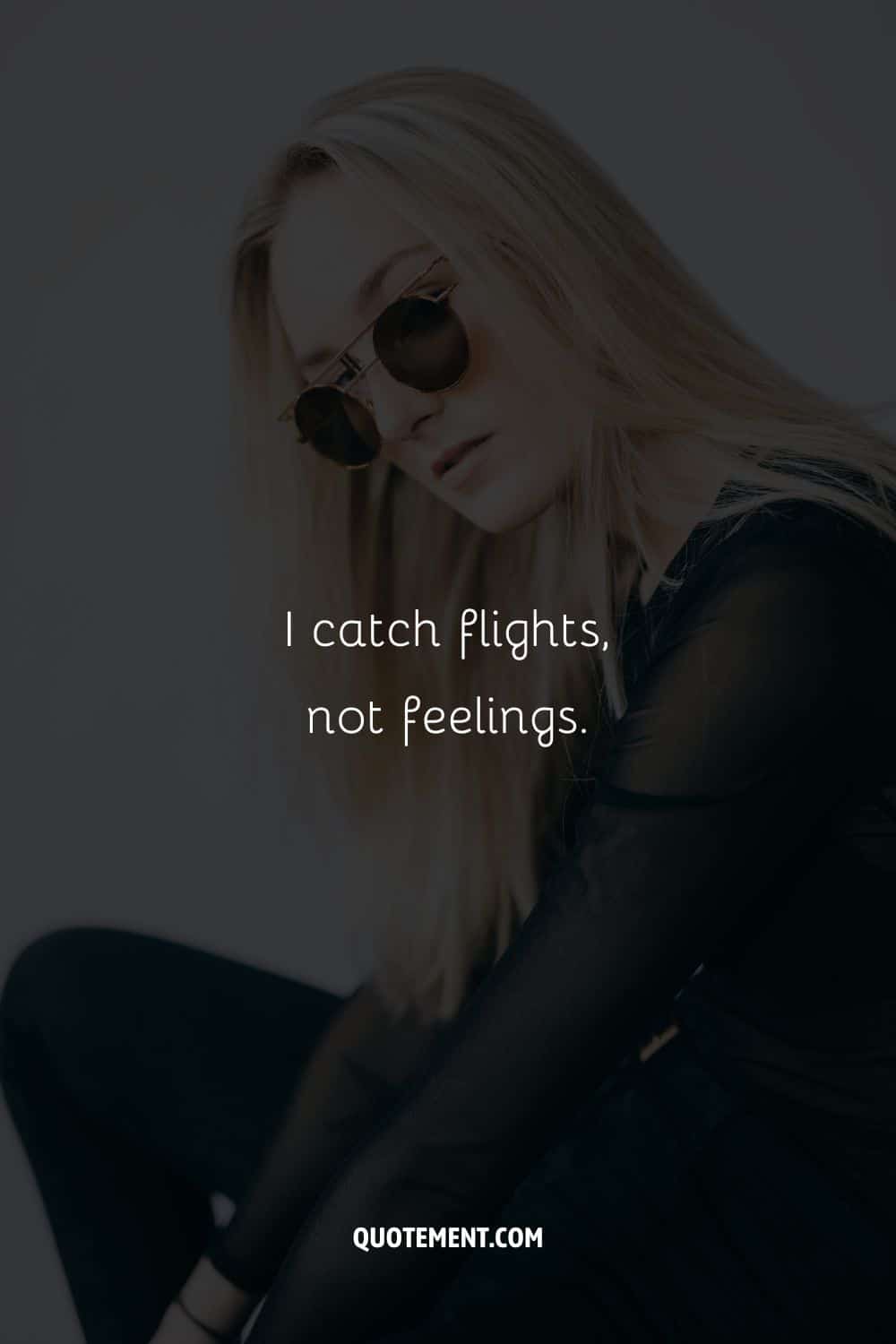I catch flights, not feelings.