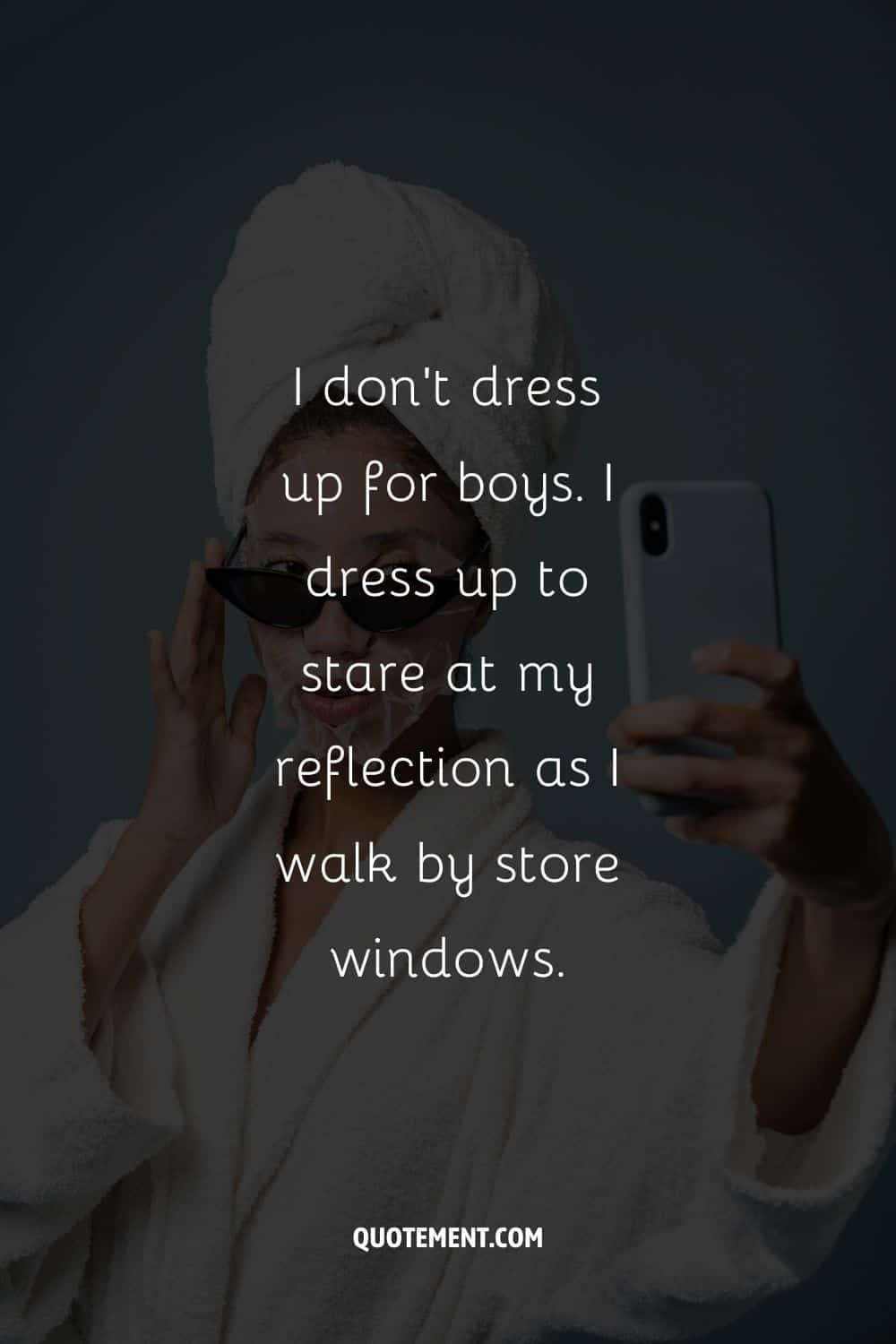 I don't dress up for boys. I dress up to stare at my reflection as I walk by store windows.