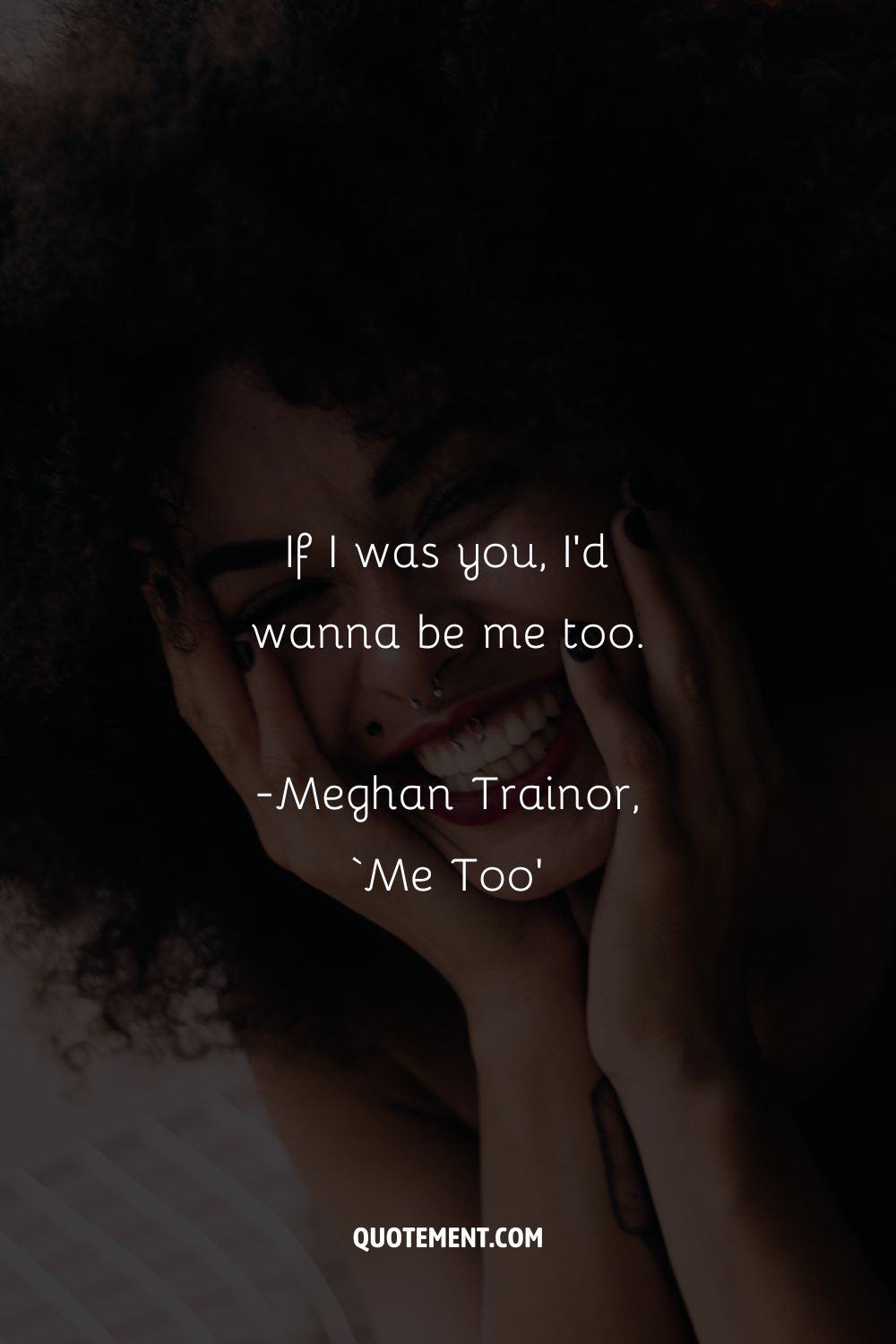 If I was you, I’d wanna be me too. — Meghan Trainor, ‘Me Too’