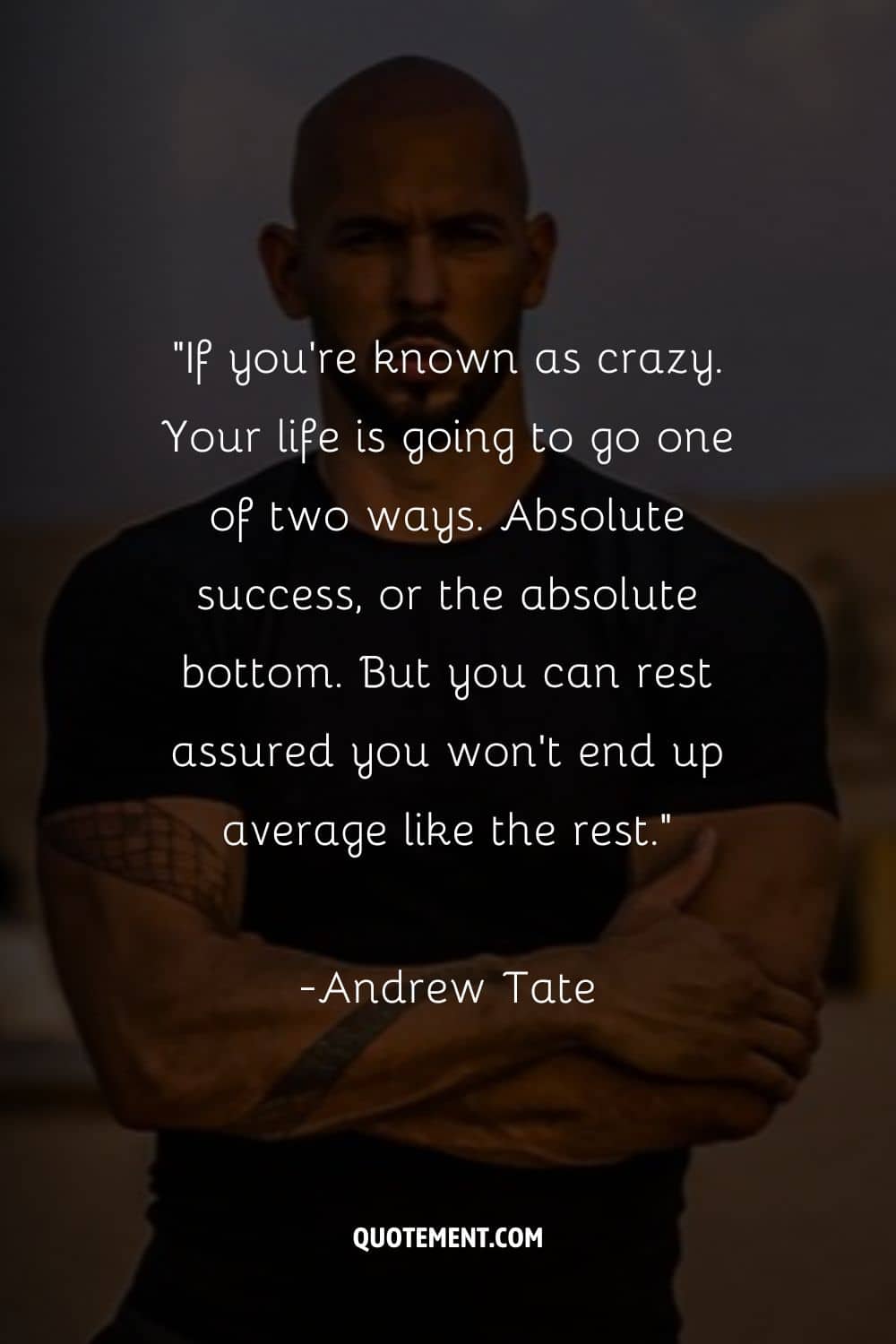 “If you’re known as crazy. Your life is going to go one of two ways. Absolute success, or the absolute bottom. But you can rest assured you won’t end up average like the rest.”