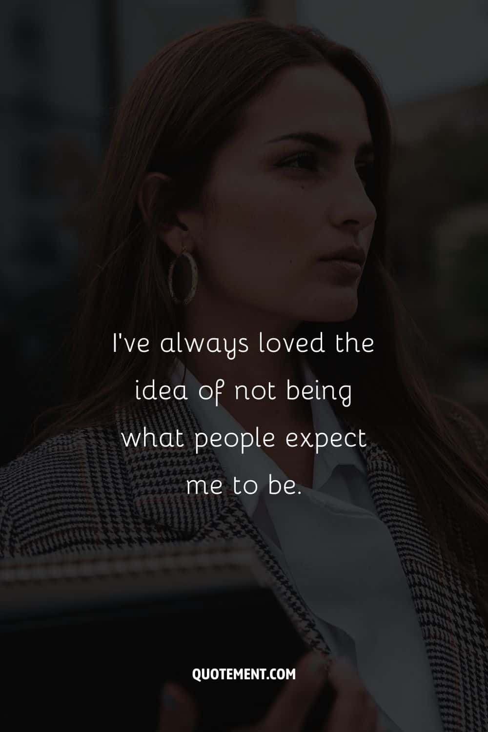 I’ve always loved the idea of not being what people expect me to be.