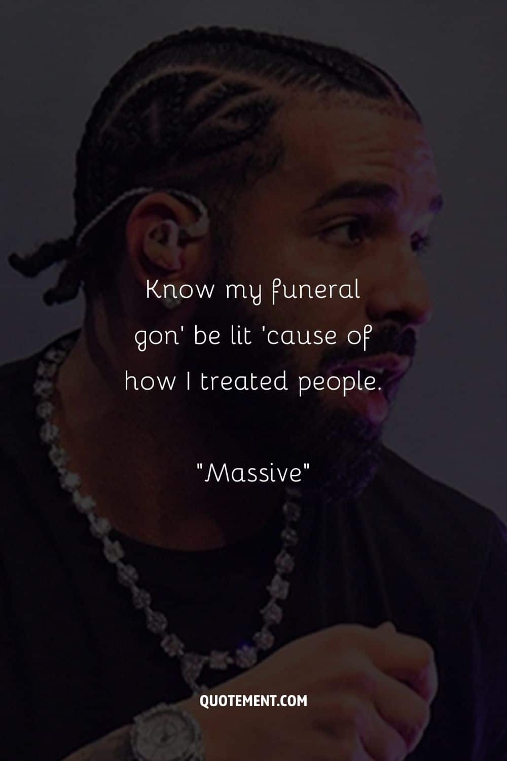 Know my funeral gon’ be lit ’cause of how I treated people.