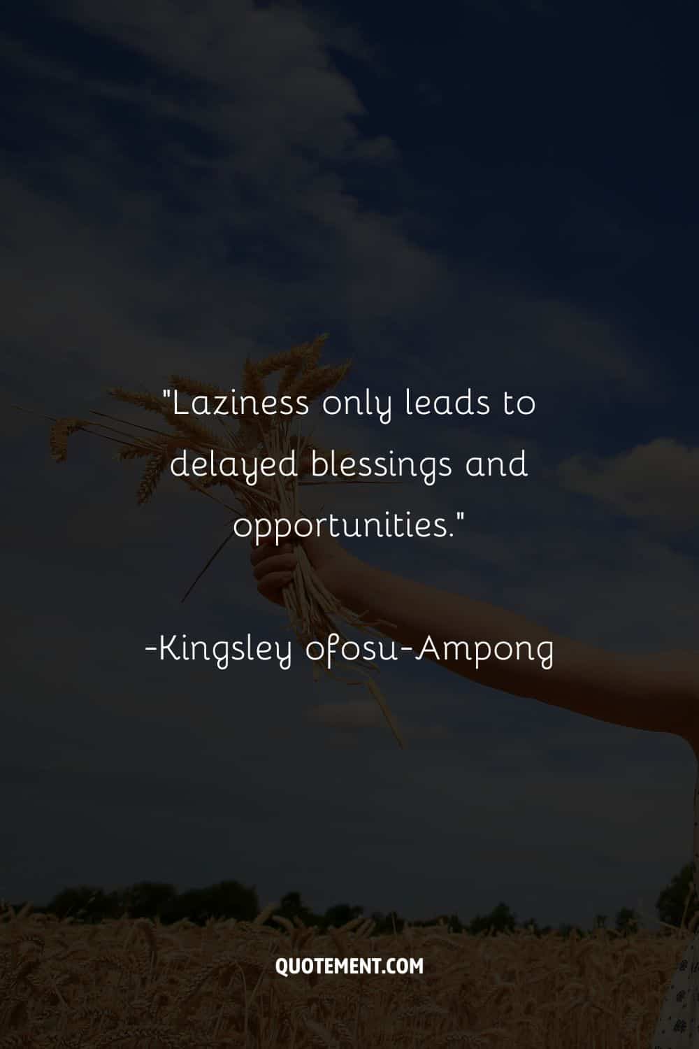 “Laziness only leads to delayed blessings and opportunities.”