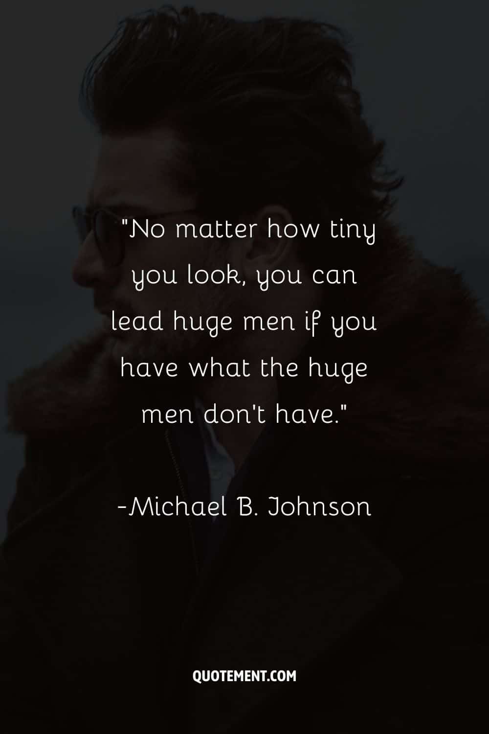“No matter how tiny you look, you can lead huge men if you have what the huge men don't have.”