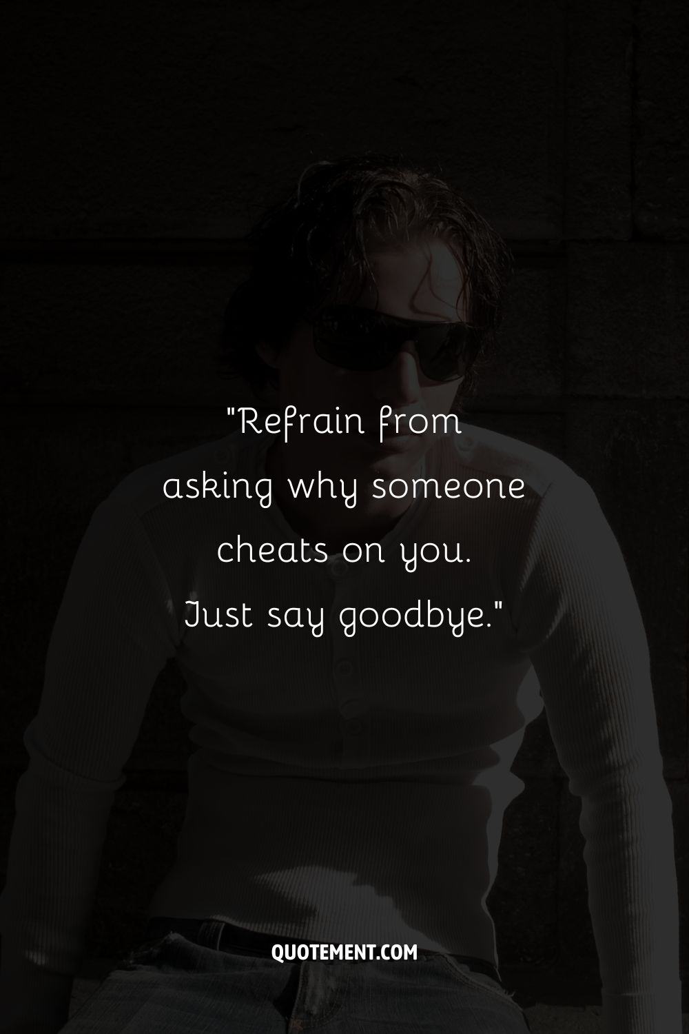 “Refrain from asking why someone cheats on you. Just say goodbye.”