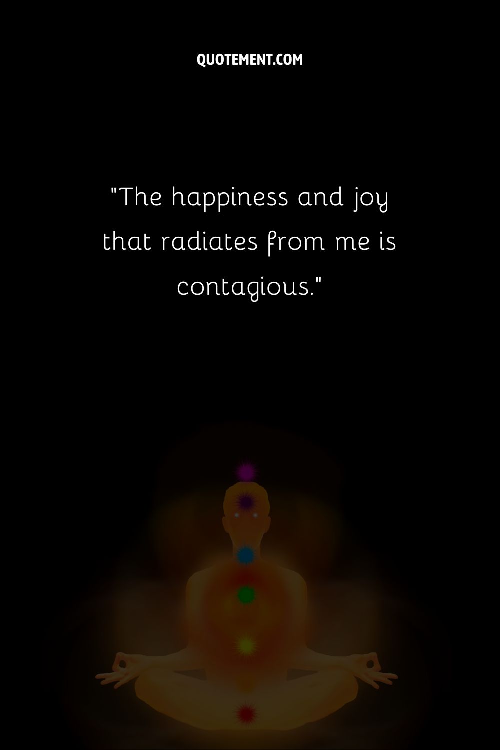 The happiness and joy that radiates from me is contagious.
