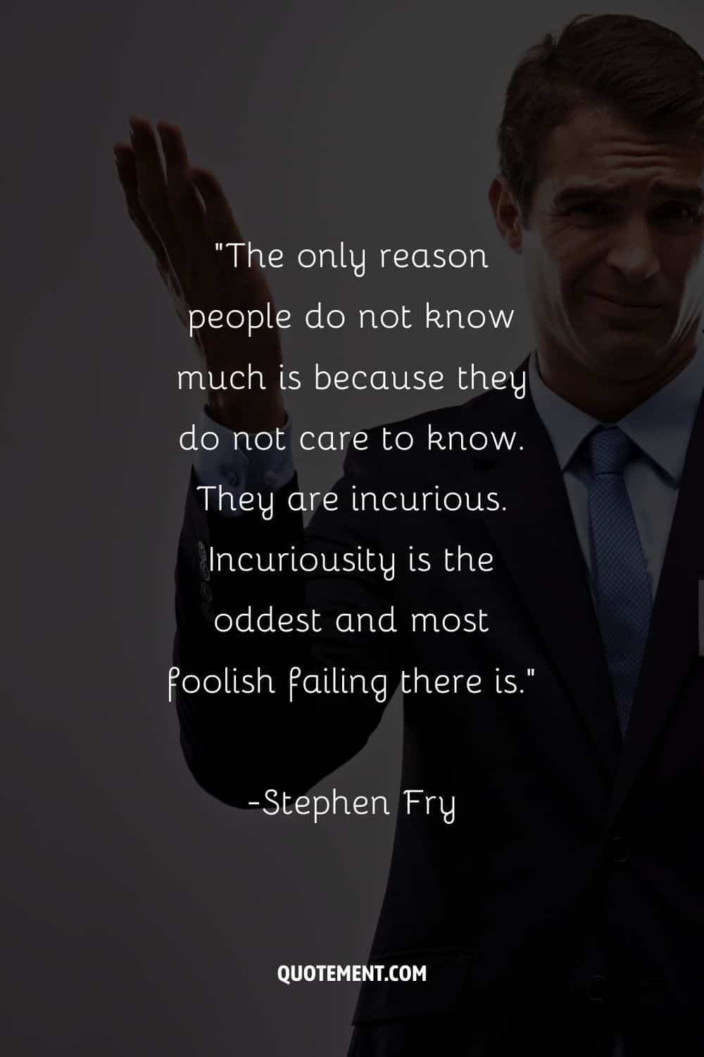 La única razón por la que la gente no sabe mucho es porque no les interesa saber.