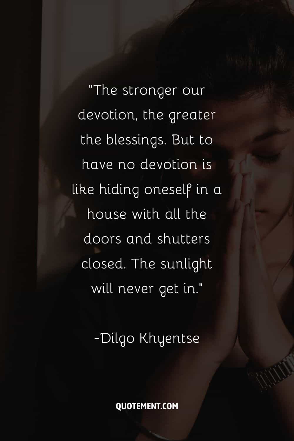 "Cuanto más fuerte sea nuestra devoción, mayores serán las bendiciones. Pero no tener devoción es como esconderse en una casa con todas las puertas y contraventanas cerradas. La luz del sol nunca entrará".