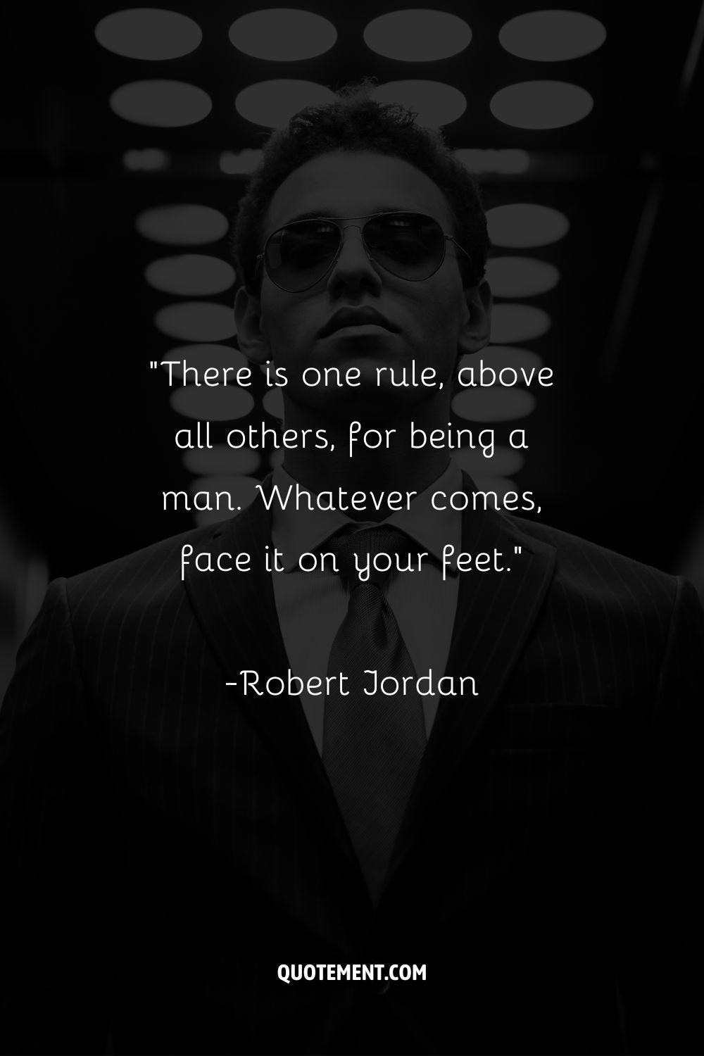 “There is one rule, above all others, for being a man. Whatever comes, face it on your feet.”
