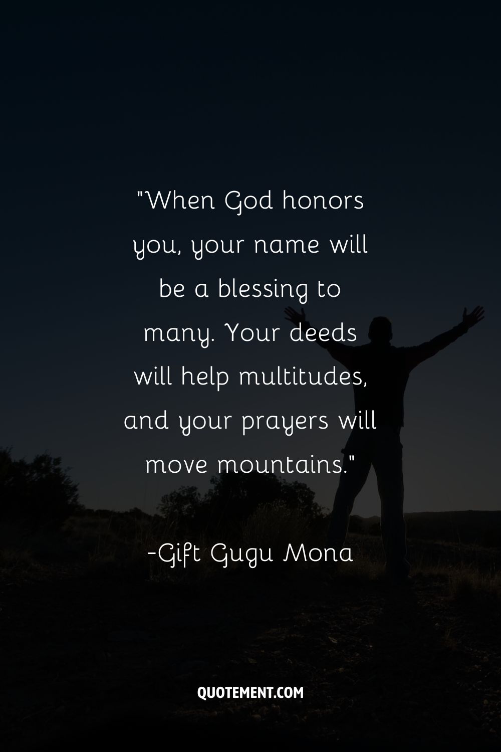 “When God honors you, your name will be a blessing to many. Your deeds will help multitudes, and your prayers will move mountains.”