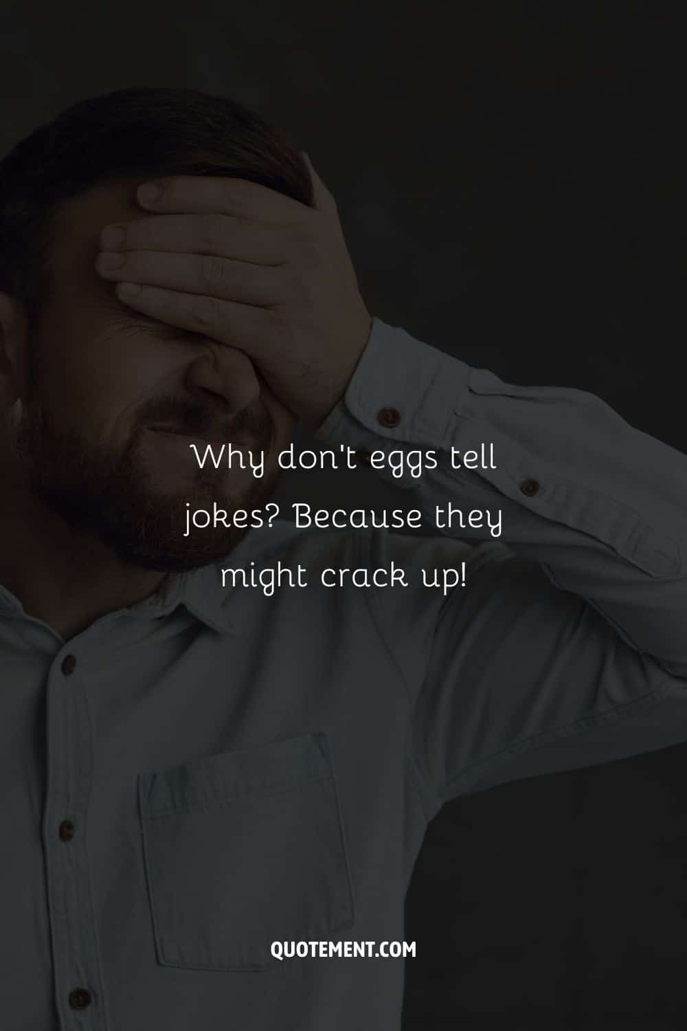 Why don't eggs tell jokes Because they might crack up!