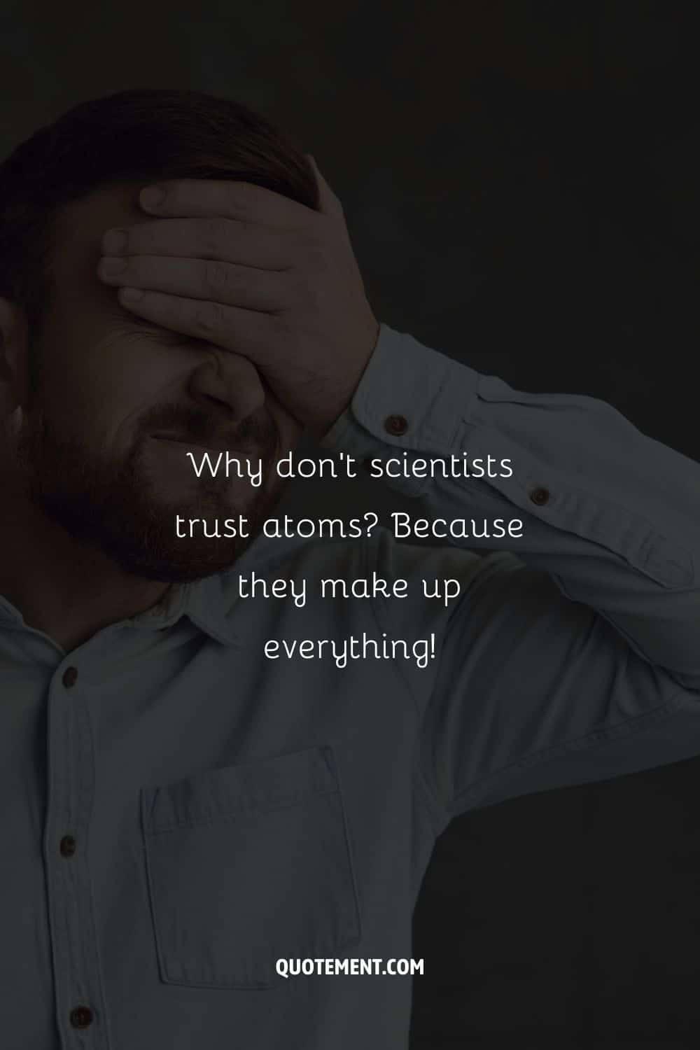 Why don't scientists trust atoms Because they make up everything!