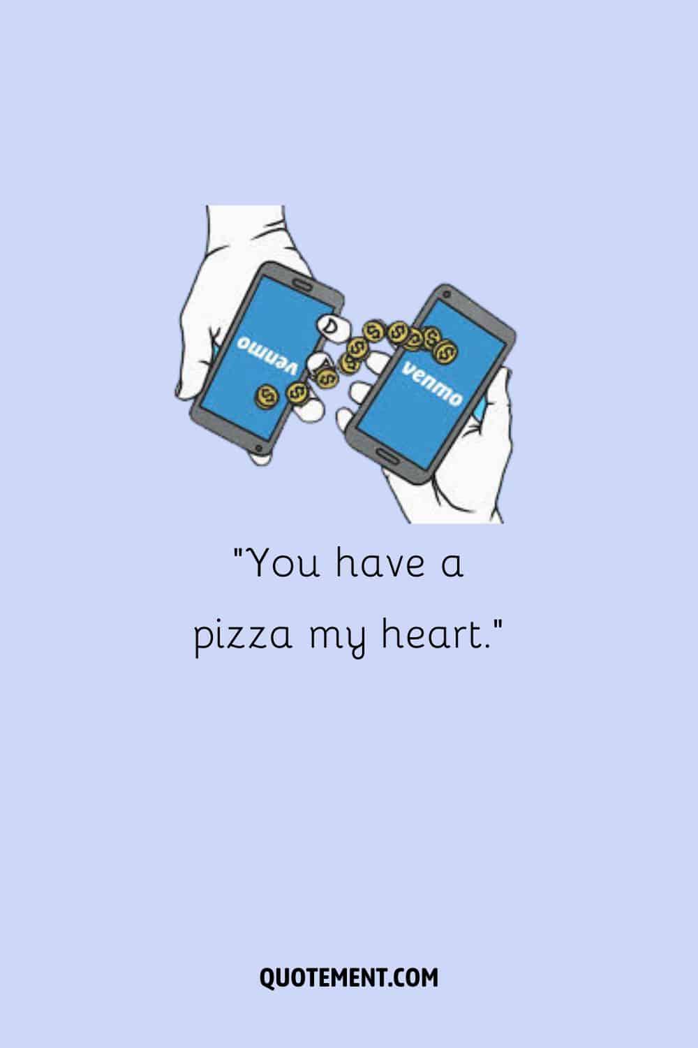 You have a pizza my heart.
