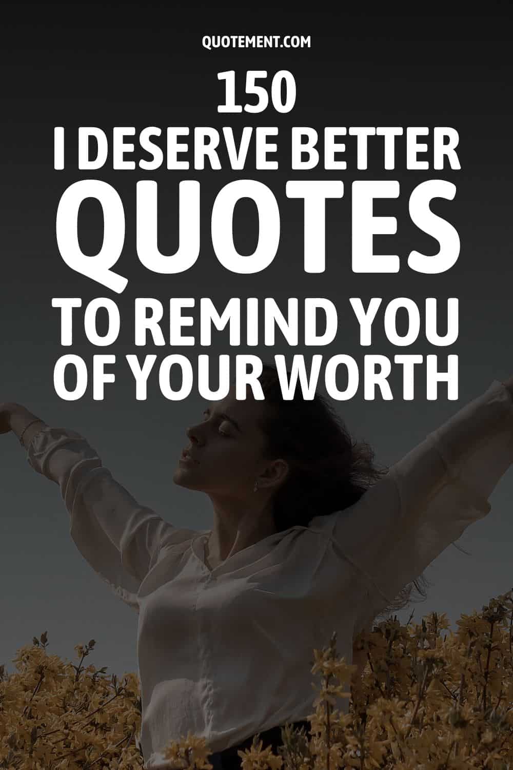 150 I Deserve Better Quotes To Remind You Of Your Worth