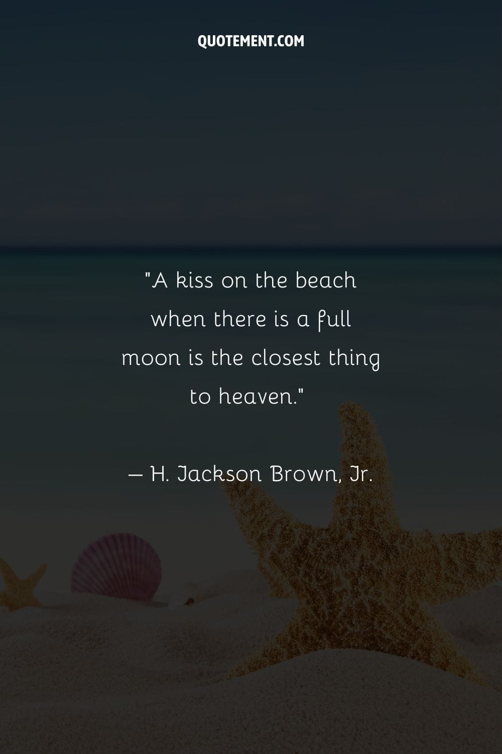 “A kiss on the beach when there is a full moon is the closest thing to heaven.” – H. Jackson Brown, Jr.