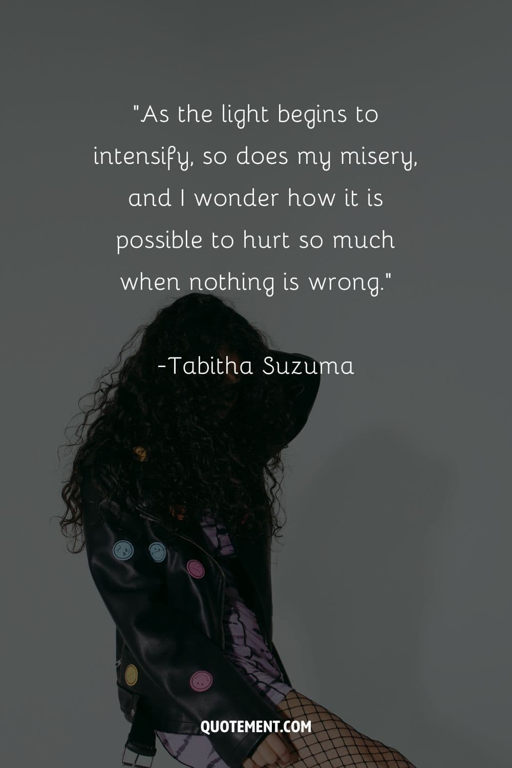 As the light begins to intensify, so does my misery, and I wonder how it is possible to hurt so much when nothing is wrong