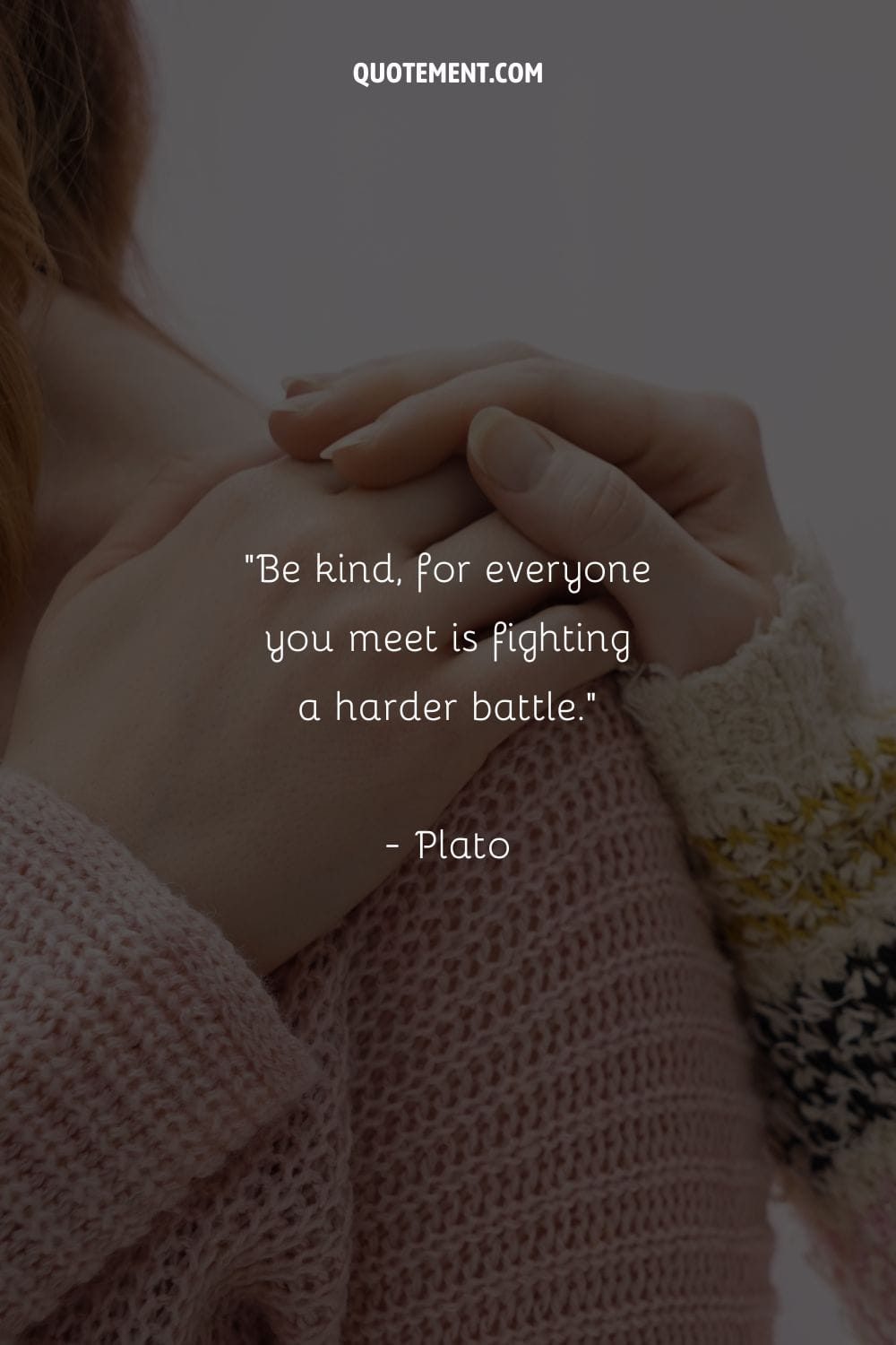 “Be kind, for everyone you meet is fighting a harder battle.”