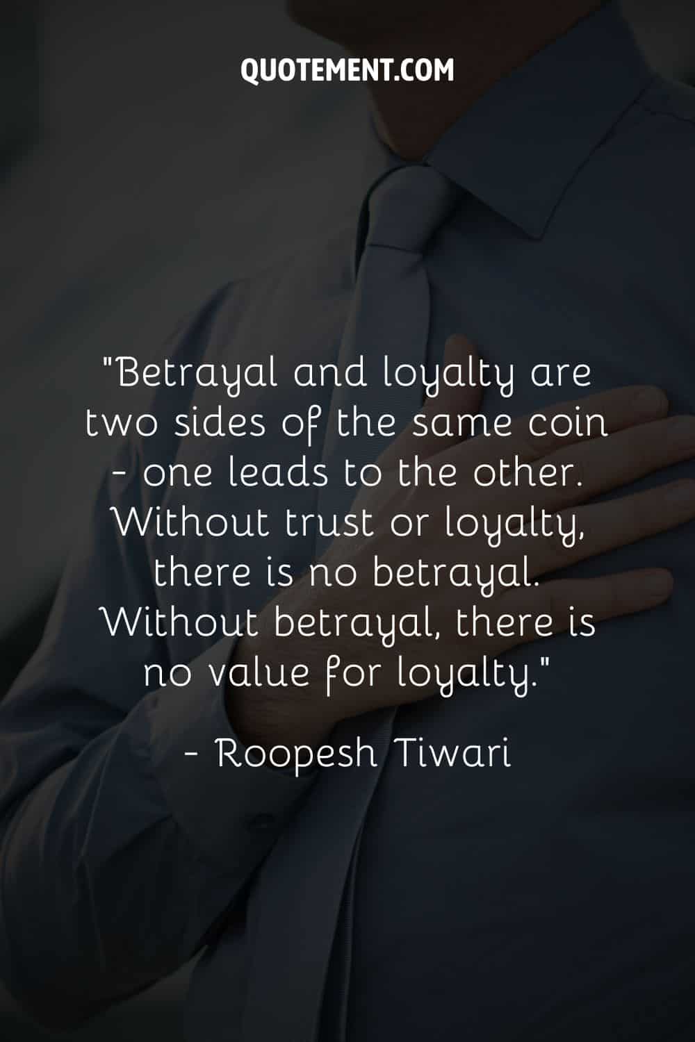 “Betrayal and loyalty are two sides of the same coin—one leads to the other. Without trust or loyalty, there is no betrayal.
